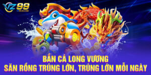 Bắn Cá Long Vương – Săn Rồng Trúng Lớn, Trúng Lớn Mỗi Ngày