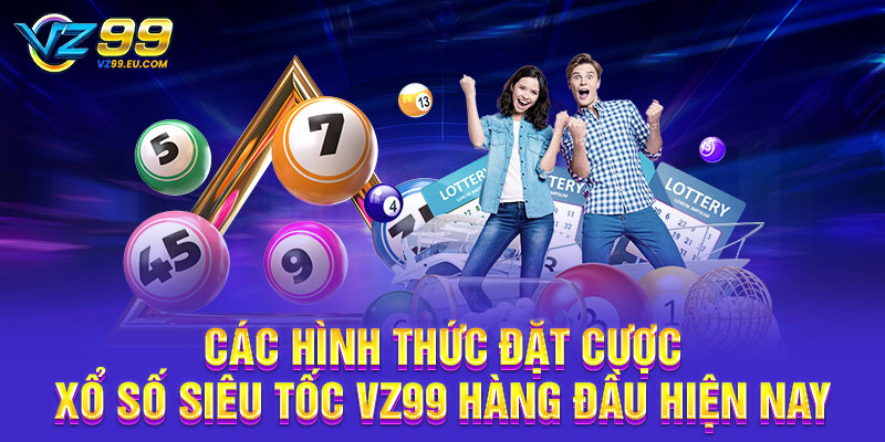 Các hình thức đặt cược xổ số siêu tốc VZ99 hàng đầu hiện nay Các hình thức đặt cược xổ số siêu tốc VZ99 hàng đầu hiện nay