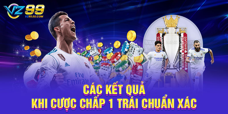 Các kết quả khi cược chấp 1 trái chuẩn xác