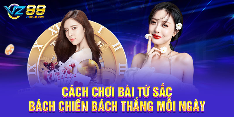 Cách chơi bài Tứ Sắc bách chiến bách thắng mỗi ngày