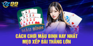 Cách Chơi Mậu Binh Hay Nhất - Mẹo Xếp Bài Thắng Lớn