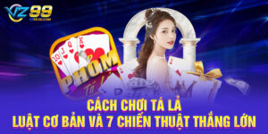 Cách Chơi Tá Lả - Luật Cơ Bản Và 7 Chiến Thuật Thắng Lớn