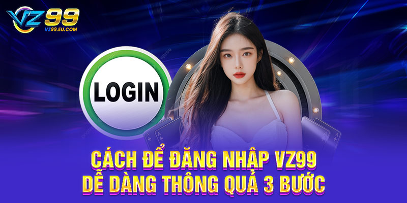 Cách để đăng nhập VZ99 dễ dàng thông quá 3 bước