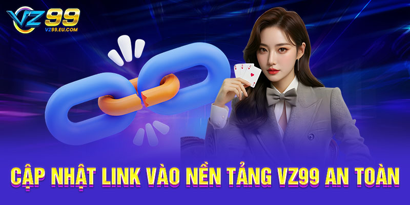 Cập nhật link vào nền tảng VZ99 an toàn Cập nhật link vào nền tảng VZ99 an toàn