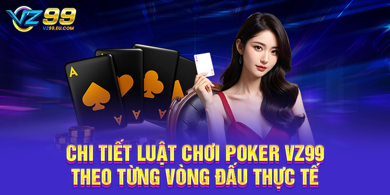 Chi tiết luật chơi Poker VZ99 theo từng vòng đấu thực tế
