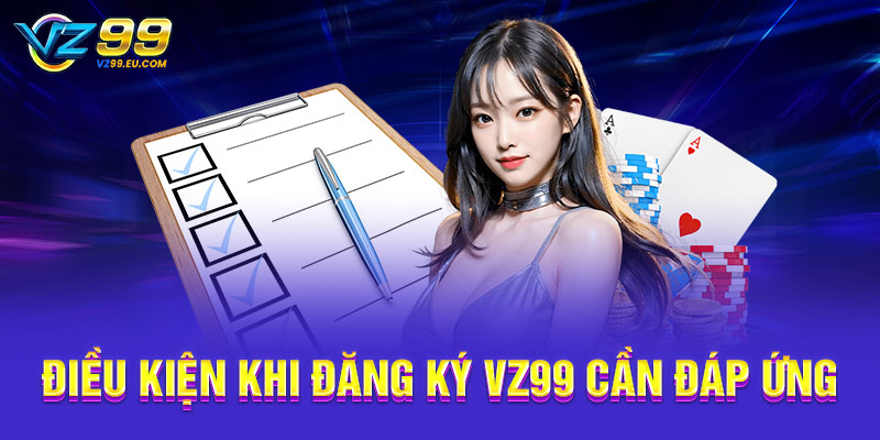 Điều kiện khi đăng ký VZ99 cần đáp ứng