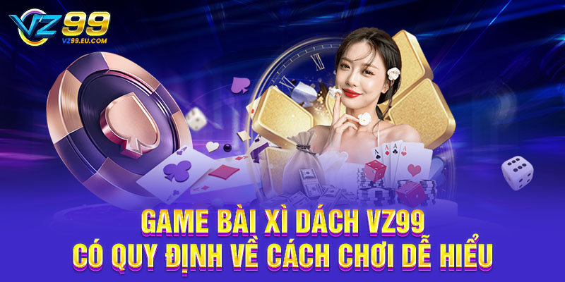 Game bài Xì Dách VZ99 có quy định về cách chơi dễ hiểu Game bài Xì Dách VZ99 có quy định về cách chơi dễ hiểu