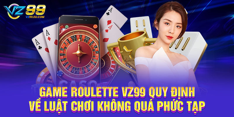 Game Roulette VZ99 quy định về luật chơi không quá phức tạp