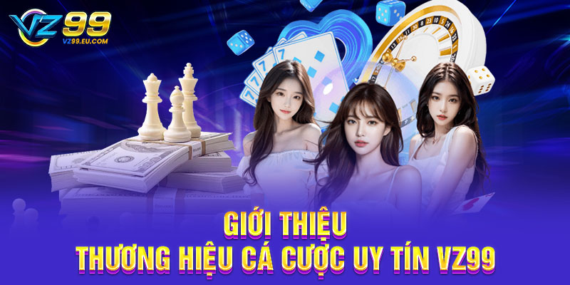 Giới thiệu thương hiệu cá cược uy tín VZ99 Giới thiệu thương hiệu cá cược uy tín VZ99