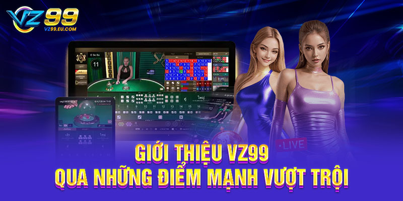 Giới thiệu VZ99 qua những điểm mạnh vượt trội