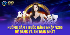Hướng Dẫn 3 Bước Đăng Nhập VZ99 Dễ Dàng Và An Toàn Nhất