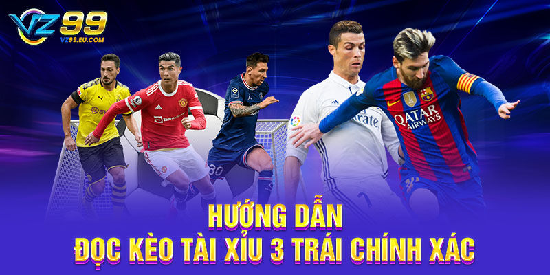 Hướng dẫn đọc kèo tài xỉu 3 trái chính xác
