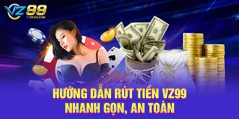 Hướng dẫn rút tiền VZ99 nhanh gọn, an toàn