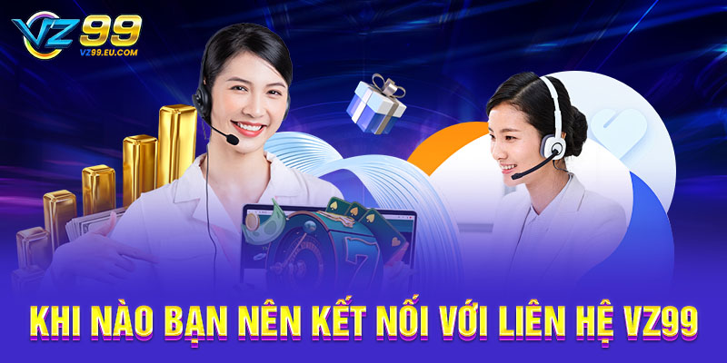 Khi nào bạn nên kết nối với liên hệ VZ99