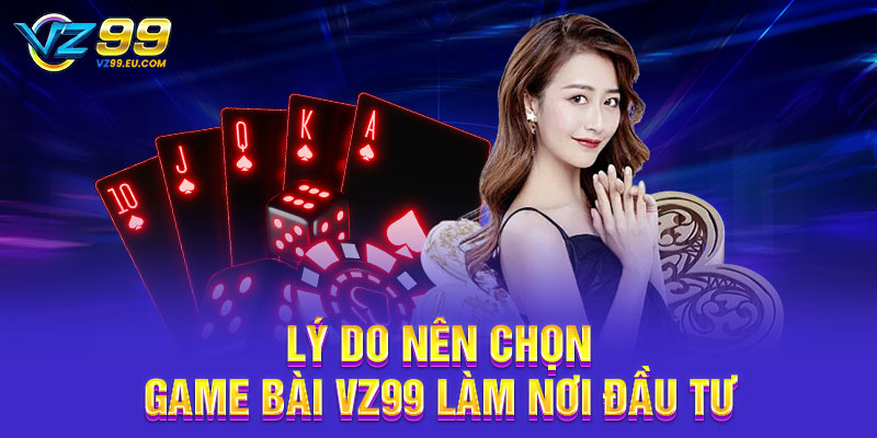 Lý do nên chọn game bài VZ99 làm nơi đầu tư