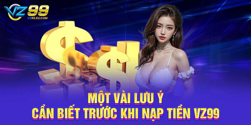 Một vài lưu ý cần biết trước khi nạp tiền VZ99