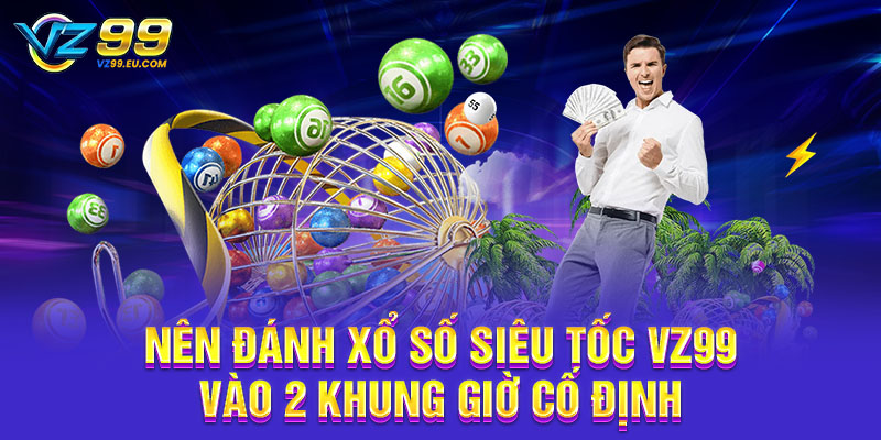 Nên đánh xổ số siêu tốc VZ99 vào 2 khung giờ cố định Nên đánh xổ số siêu tốc VZ99 vào 2 khung giờ cố định