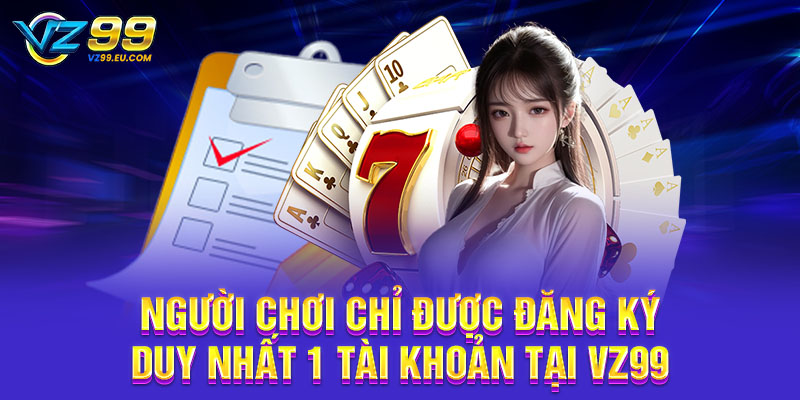 Người chơi chỉ được đăng ký duy nhất 1 tài khoản tại VZ99