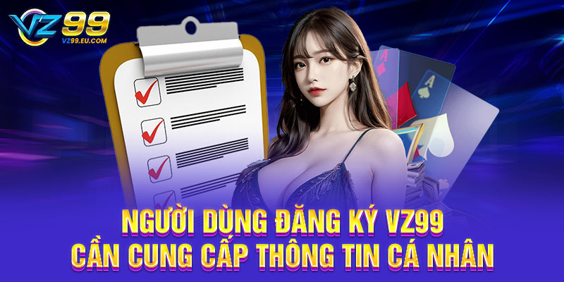 Người dùng đăng ký VZ99 cần cung cấp thông tin cá nhân
