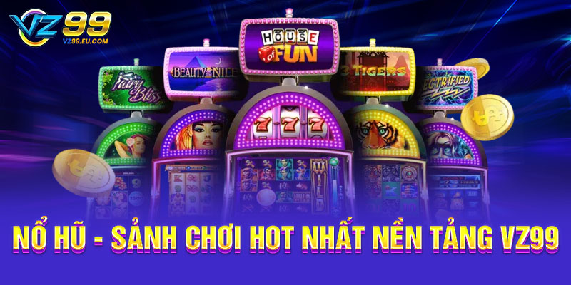 Nổ hũ - Sảnh chơi hot nhất nền tảng VZ99 Nổ hũ - Sảnh chơi hot nhất nền tảng VZ99