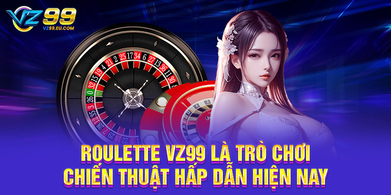 Roulette VZ99 là trò chơi chiến thuật hấp dẫn hiện nay