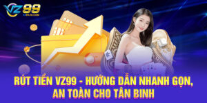 Rút Tiền VZ99 - Hướng Dẫn Nhanh Gọn, An Toàn Cho Tân Binh