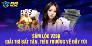 Sâm Lốc VZ99 - Giải Trí Bất Tận, Tiền Thưởng Về Đầy Túi