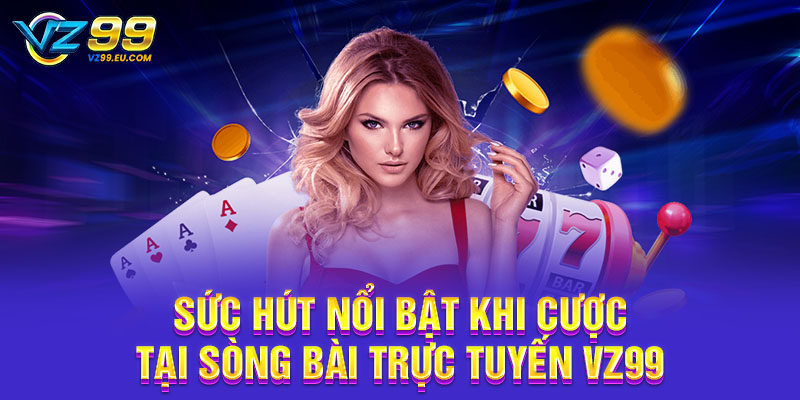 Sức hút nổi bật khi cược tại sòng bài trực tuyến VZ99