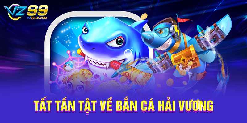 Tất tần tật về bắn cá Hải Vương