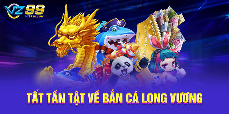 Tất tần tật về bắn cá Long Vương