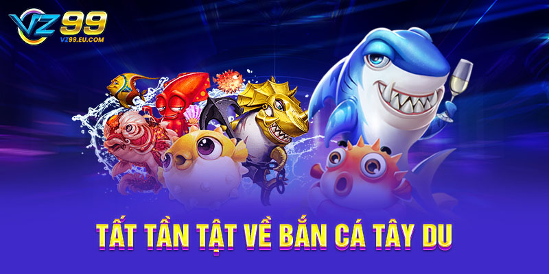 Tất tần tật về bắn cá Tây Du