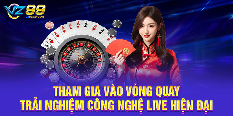 Tham gia vào vòng quay trải nghiệm công nghệ live hiện đại