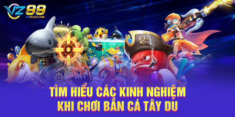 Tìm hiểu các kinh nghiệm khi chơi bắn cá Tây Du