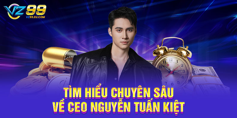 Tìm hiểu chuyên sâu về CEO Nguyễn Tuấn Kiệt