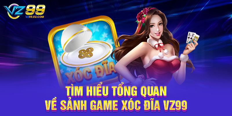 Tìm hiểu tổng quan về sảnh game xóc đĩa VZ99 Tìm hiểu tổng quan về sảnh game xóc đĩa VZ99