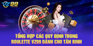 Tổng Hợp Các Quy Định Trong Roulette VZ99 Dành Cho Tân Binh