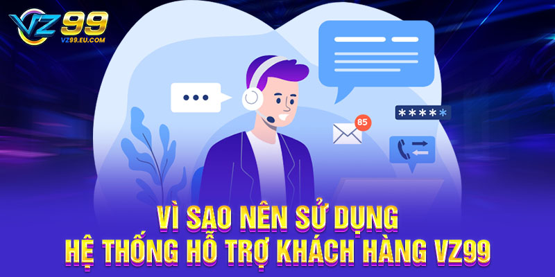 Vì sao nên sử dụng hệ thống hỗ trợ khách hàng VZ99